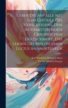 Ueber Die Anfälle Mit Dem Gefühle Des Verscheidens, Den Intermittirenden Chronischen Herzschmerz, Das Leiden Des Philosophen Lucius Annäus Seneca
