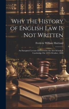 Coperta cărții Why the History of English Law Is Not Written: An Inaugural Lecture Delivered in the Arts School at Cambridge On 13Th October, 1888