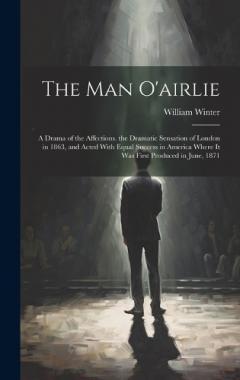 The Man O'airlie: A Drama of the Affections. the Dramatic Sensation of London in 1863, and Acted With Equal Success in America Where It Was First Produced in June, 1871