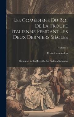 Les Comédiens du roi de la troupe italienne pendant les deux derniers siècles; documents inédits recueillis aux archives nationales; Volume 1