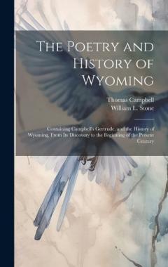 The Poetry and History of Wyoming: Containing Campbell's Gertrude, and the History of Wyoming, From its Discovery to the Beginning of the Present Century