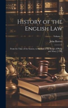 History of the English Law: From the Time of the Saxons, to the End of the Reign of Philip and Mary [1558]; Volume 5