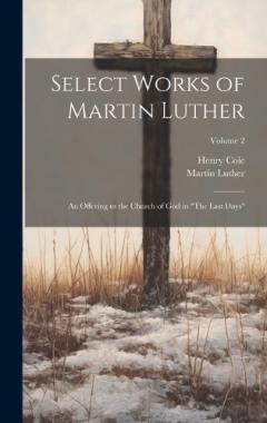 Coperta cărții Select Works of Martin Luther: An Offering to the Church of God in "The Last Days"; Volume 2