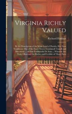 Virginia Richly Valued: By the Description of the Main Land of Florida, Her Next Neighbour: Out of the Foure Yeeres Continuall Trauell and Discouerie ... of Don Ferdinando De Soto ... Wherein Are Truly Obserued the Riches and Fertilitie of Those Part