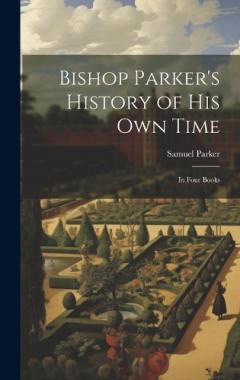 Bishop Parker's History of His Own Time: In Four Books