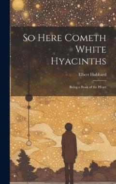 So Here Cometh White Hyacinths: Being a Book of the Heart
