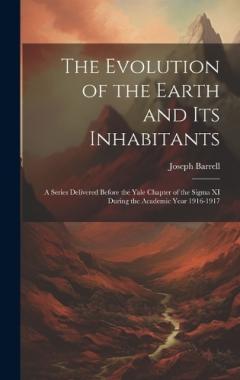 Coperta cărții The Evolution of the Earth and Its Inhabitants: A Series Delivered Before the Yale Chapter of the Sigma XI During the Academic Year 1916-1917