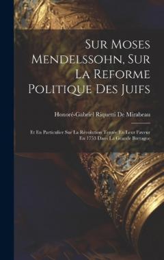 Sur Moses Mendelssohn, Sur La Reforme Politique Des Juifs: Et En Particulier Sur La Révolution Tentée En Leur Faveur En 1753 Dans La Grande Bretagne