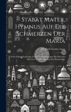 Stabat Mater, Hymnus Auf Die Schmerzen Der Maria: Nebst Einem Nachtrage Zu Den Uebersetzungen Des Hymnus Dies Irae: Zweiter Beitrag Zur Hymnologie