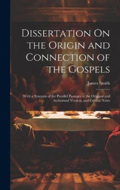 Dissertation On the Origin and Connection of the Gospels: With a Synopsis of the Parallel Passages in the Original and Authorised Version, and Critical Notes
