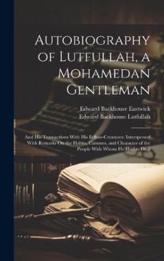 Autobiography of Lutfullah, a Mohamedan Gentleman: And His Transactions With His Fellow-Creatures: Interspersed With Remarks On the Habits, Customs, and Character of the People With Whom He Had to Deal