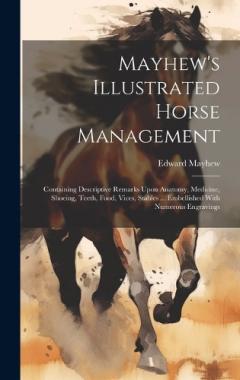 Mayhew's Illustrated Horse Management: Containing Descriptive Remarks Upon Anatomy, Medicine, Shoeing, Teeth, Food, Vices, Stables ... Embellished With Numerous Engravings