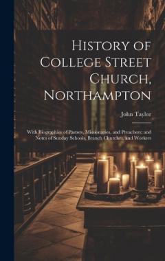 History of College Street Church, Northampton: With Biographies of Pastors, Missionaries, and Preachers; and Notes of Sunday Schools, Branch Churches, and Workers