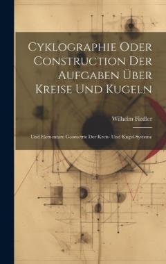 Cyklographie Oder Construction Der Aufgaben Über Kreise Und Kugeln: Und Elementare Geometrie Der Kreis- Und Kugel-Systeme