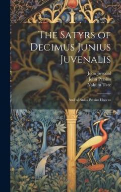 The Satyrs of Decimus Junius Juvenalis: And of Aulus Persius Flaccus