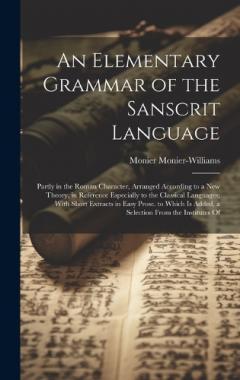 Coperta cărții An Elementary Grammar of the Sanscrit Language: Partly in the Roman Character, Arranged According to a New Theory, in Reference Especially to the Classical Languages; With Short Extracts in Easy Prose. to Which Is Added, a Selection From the Institut