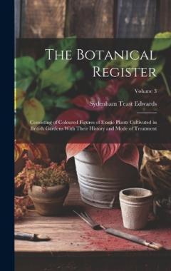 The Botanical Register: Consisting of Coloured Figures of Exotic Plants Cultivated in British Gardens With Their History and Mode of Treatment; Volume 3