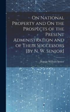 Coperta cărții On National Property and On the Prospects of the Present Administration and of Their Successors [By N. W. Senior]
