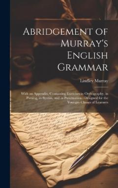 Abridgement of Murray's English Grammar: With an Appendix, Containing Exercises in Orthography, in Parsing, in Syntax, and in Punctuation: Designed for the Younger Classes of Learners