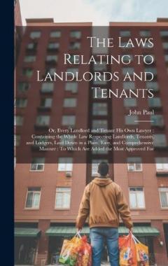 The Laws Relating to Landlords and Tenants: Or, Every Landlord and Tenant His Own Lawyer: Containing the Whole Law Respecting Landlords, Tenants, and Lodgers, Laid Down in a Plain, Easy, and Comprehensive Manner: To Which Are Added the Most Approved