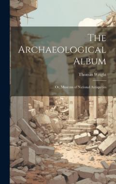 The Archaeological Album: Or, Museum of National Antiquities