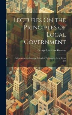 Coperta cărții Lectures On the Principles of Local Government: Delivered at the London School of Economics, Lent Term 1897