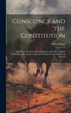 Conscience and the Constitution: With Remarks On the Recent Speech of the Hon. Daniel Webster in the Senate of the United States On the Subject of Slavery