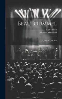 Beau Brummel: A Play in Four Acts