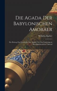 Die Agada Der Babylonischen Amoräer: Ein Beitrag Zur Geschichte Der Agada Und Zur Einleitung in Den Babylonischen Talmud