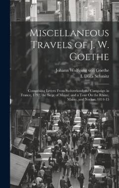 Coperta cărții Miscellaneous Travels of J. W. Goethe: Comprising Letters From Switzerland; the Campaign in France, 1792; the Siege of Mainz; and a Tour On the Rhine, Maine, and Neckar, 1814-15