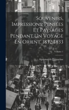 Souvenirs, Impressions, Pensées Et Paysages Pendant Un Voyage En Orient, 1832-1833; Volume 1