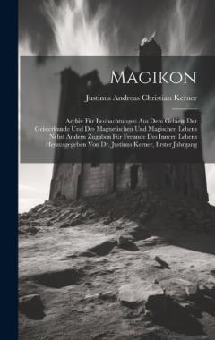 Coperta cărții Magikon: Archiv Für Beobachtungen Aus Dem Gebiete Der Geisterkunde Und Des Magnetischen Und Magischen Lebens Nebst Andern Zugaben Für Freunde Des Innern Lebens Herausgegeben Von Dr. Justinus Kerner, Erster Jahrgang
