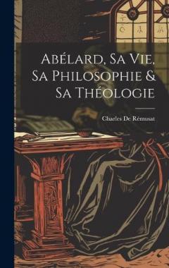 Coperta cărții Abélard, Sa Vie, Sa Philosophie & Sa Théologie