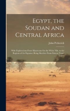 Egypt, the Soudan and Central Africa: With Explorations From Khartoum On the White Nile, to the Regions of the Equator; Being Sketches From Sixteen Years' Travel
