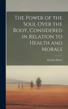 The Power of the Soul Over the Body, Considered in Relation to Health and Morals