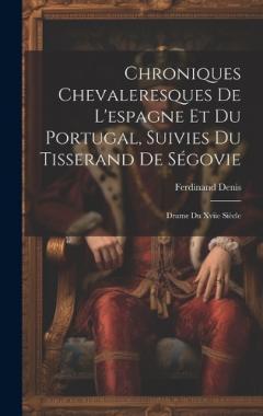 Coperta cărții Chroniques Chevaleresques De L'espagne Et Du Portugal, Suivies Du Tisserand De Ségovie: Drame Du Xviie Siècle