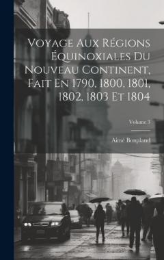 Coperta cărții Voyage Aux Régions Équinoxiales Du Nouveau Continent, Fait En 1790, 1800, 1801, 1802, 1803 Et 1804; Volume 3