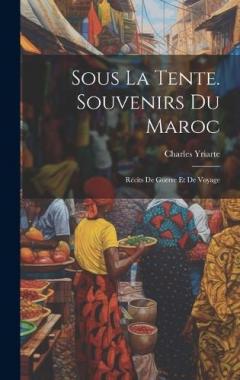 Sous La Tente. Souvenirs Du Maroc: Récits De Guerre Et De Voyage
