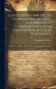 Coperta cărții Collection Complète Des Ouvrages Publiés Sur Le Gouvernement Représentatif Et La Constitution Actuelle De La France: Formant Une Espèce De Cours De Politique Constitutionnelle