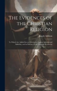The Evidences of the Christian Religion: To Which Are Added Several Discourses Against Atheism and Infidelity, and in Defence of the Christian Revelation