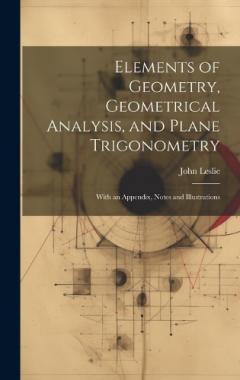Elements of Geometry, Geometrical Analysis, and Plane Trigonometry: With an Appendix, Notes and Illustrations