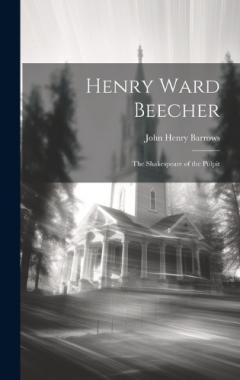 Henry Ward Beecher: The Shakespeare of the Pulpit
