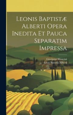 Coperta cărții Leonis Baptistæ Alberti Opera Inedita Et Pauca Separatim Impressa