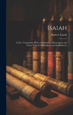 Isaiah: A New Translation: With a Preliminary Dissertation, and Notes, Critical, Philological, and Explanatory