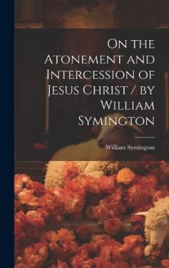 On the Atonement and Intercession of Jesus Christ / by William Symington