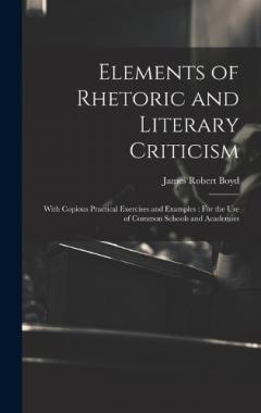 Elements of Rhetoric and Literary Criticism: With Copious Practical Exercises and Examples: For the Use of Common Schools and Academies