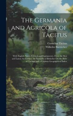 The Germania and Agricola of Tacitus: With English Notes, Critical and Explanatory, from the Best and Latest Authorities; the Remarks of Bötticher On the Style of Tacitus; and a Copious Geographical Index