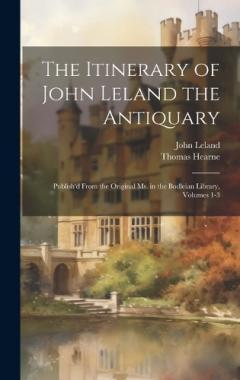 Coperta cărții The Itinerary of John Leland the Antiquary: Publish'd From the Original Ms. in the Bodleian Library, Volumes 1-3