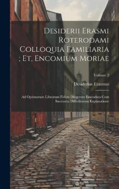 Desiderii Erasmi Roterodami Colloquia Familiaria; Et, Encomium Moriae: Ad Optimorum Librorum Fidem Diligenter Emendata Cum Succincta Difficiliorum Explanatione; Volume 2