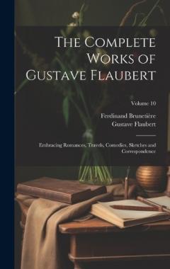 Coperta cărții The Complete Works of Gustave Flaubert: Embracing Romances, Travels, Comedies, Sketches and Correspondence; Volume 10
